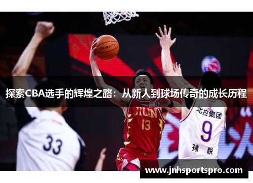 探索CBA选手的辉煌之路：从新人到球场传奇的成长历程