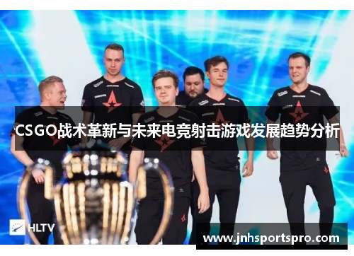 CSGO战术革新与未来电竞射击游戏发展趋势分析