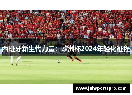 西班牙新生代力量：欧洲杯2024年轻化征程