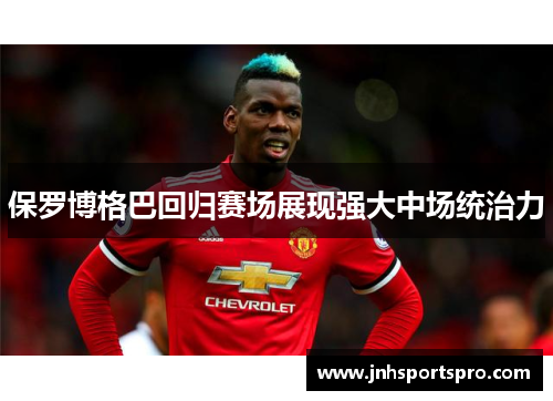 保罗博格巴回归赛场展现强大中场统治力