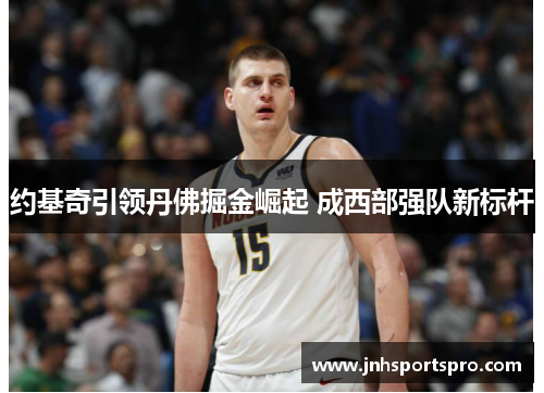 约基奇引领丹佛掘金崛起 成西部强队新标杆