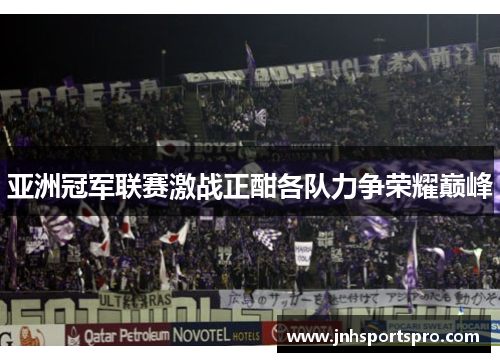 亚洲冠军联赛激战正酣各队力争荣耀巅峰