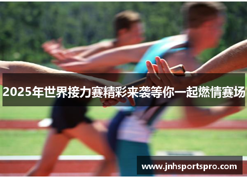 2025年世界接力赛精彩来袭等你一起燃情赛场