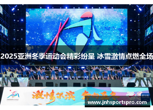 2025亚洲冬季运动会精彩纷呈 冰雪激情点燃全场