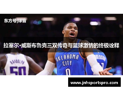 拉塞尔·威斯布鲁克三双传奇与篮球激情的终极诠释