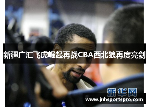 新疆广汇飞虎崛起再战CBA西北狼再度亮剑