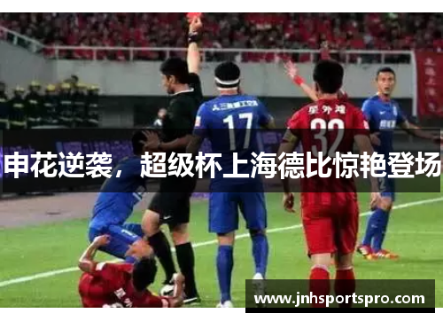 申花逆袭，超级杯上海德比惊艳登场