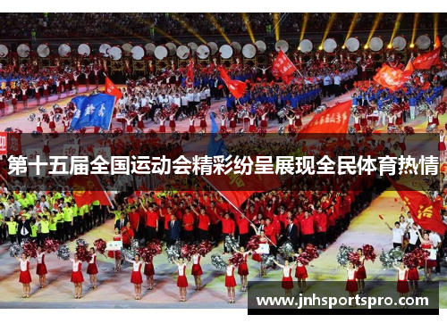 第十五届全国运动会精彩纷呈展现全民体育热情
