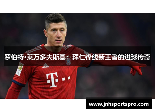 罗伯特·莱万多夫斯基：拜仁锋线新王者的进球传奇