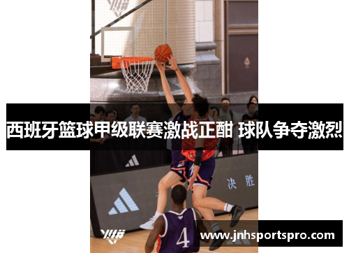 西班牙篮球甲级联赛激战正酣 球队争夺激烈