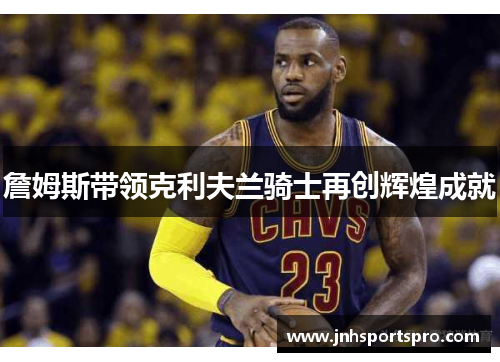 詹姆斯带领克利夫兰骑士再创辉煌成就