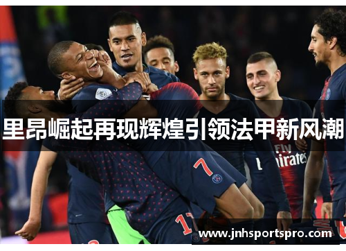 里昂崛起再现辉煌引领法甲新风潮