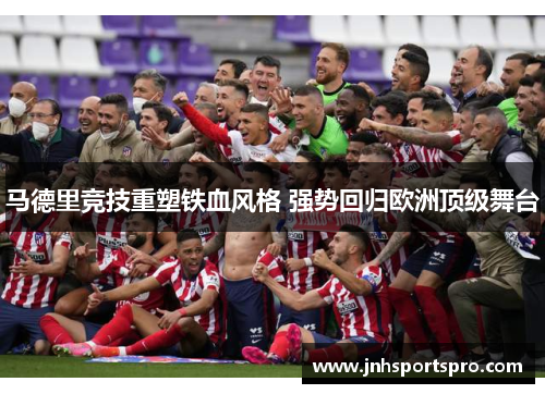 马德里竞技重塑铁血风格 强势回归欧洲顶级舞台
