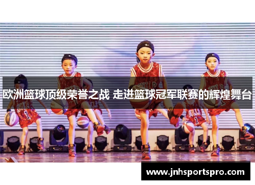 欧洲篮球顶级荣誉之战 走进篮球冠军联赛的辉煌舞台
