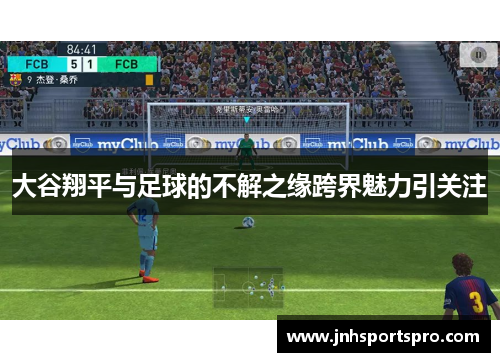 大谷翔平与足球的不解之缘跨界魅力引关注