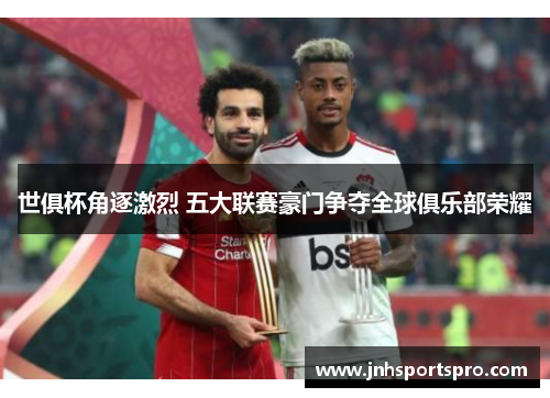 世俱杯角逐激烈 五大联赛豪门争夺全球俱乐部荣耀