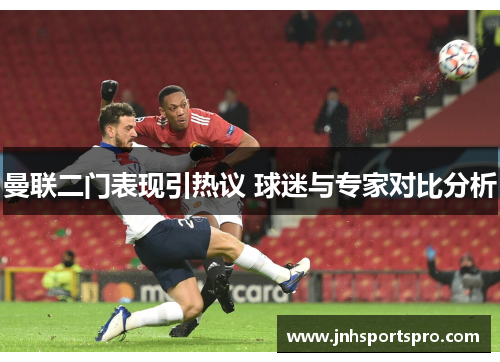 曼联二门表现引热议 球迷与专家对比分析