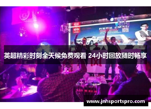 英超精彩时刻全天候免费观看 24小时回放随时畅享