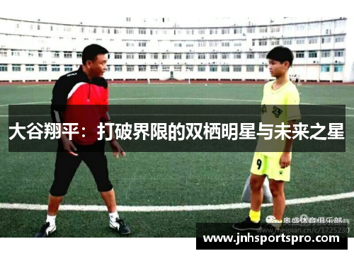 大谷翔平：打破界限的双栖明星与未来之星